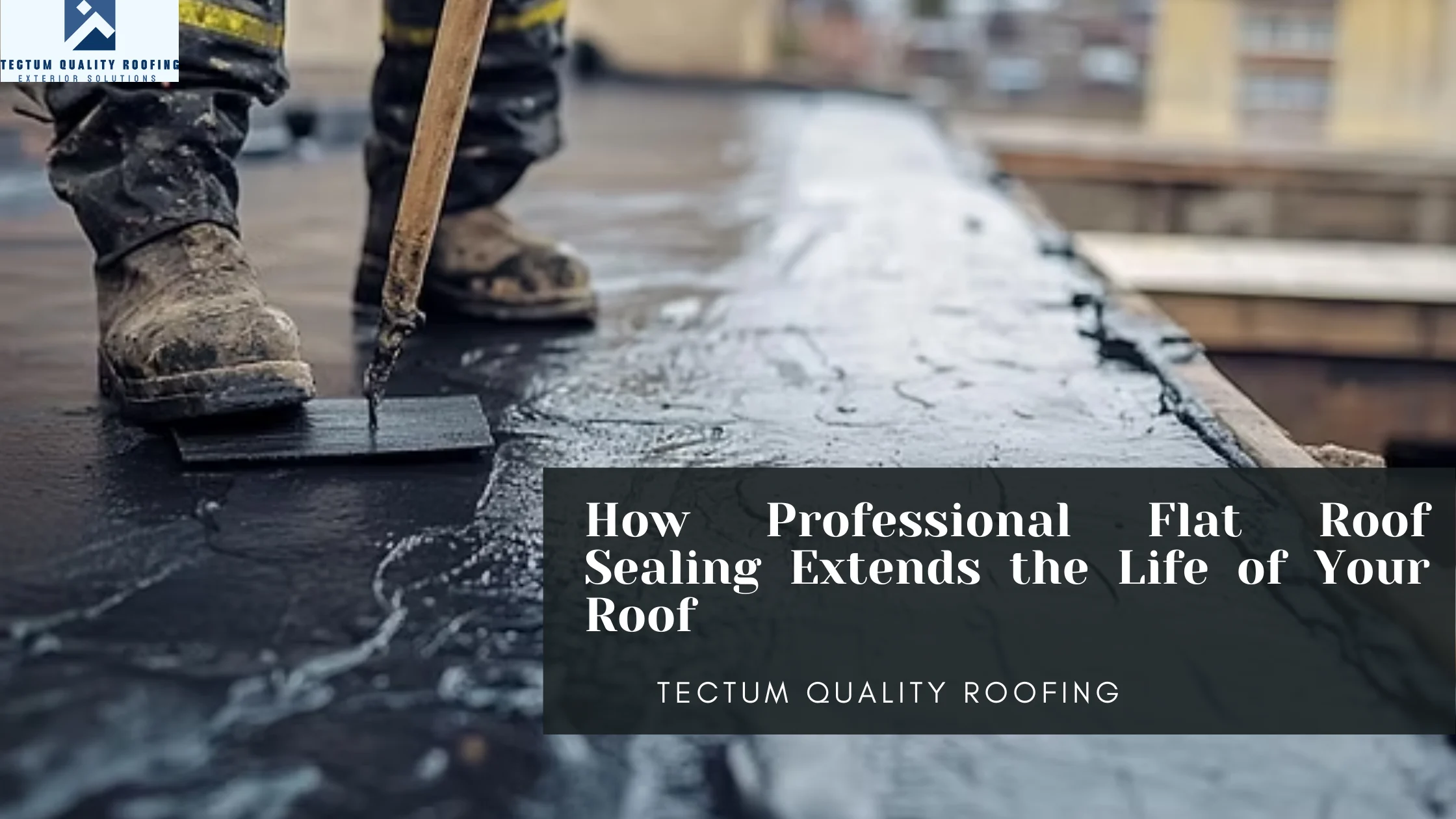 How Professional Flat Roof Sealing Extends the Life of Your Roof