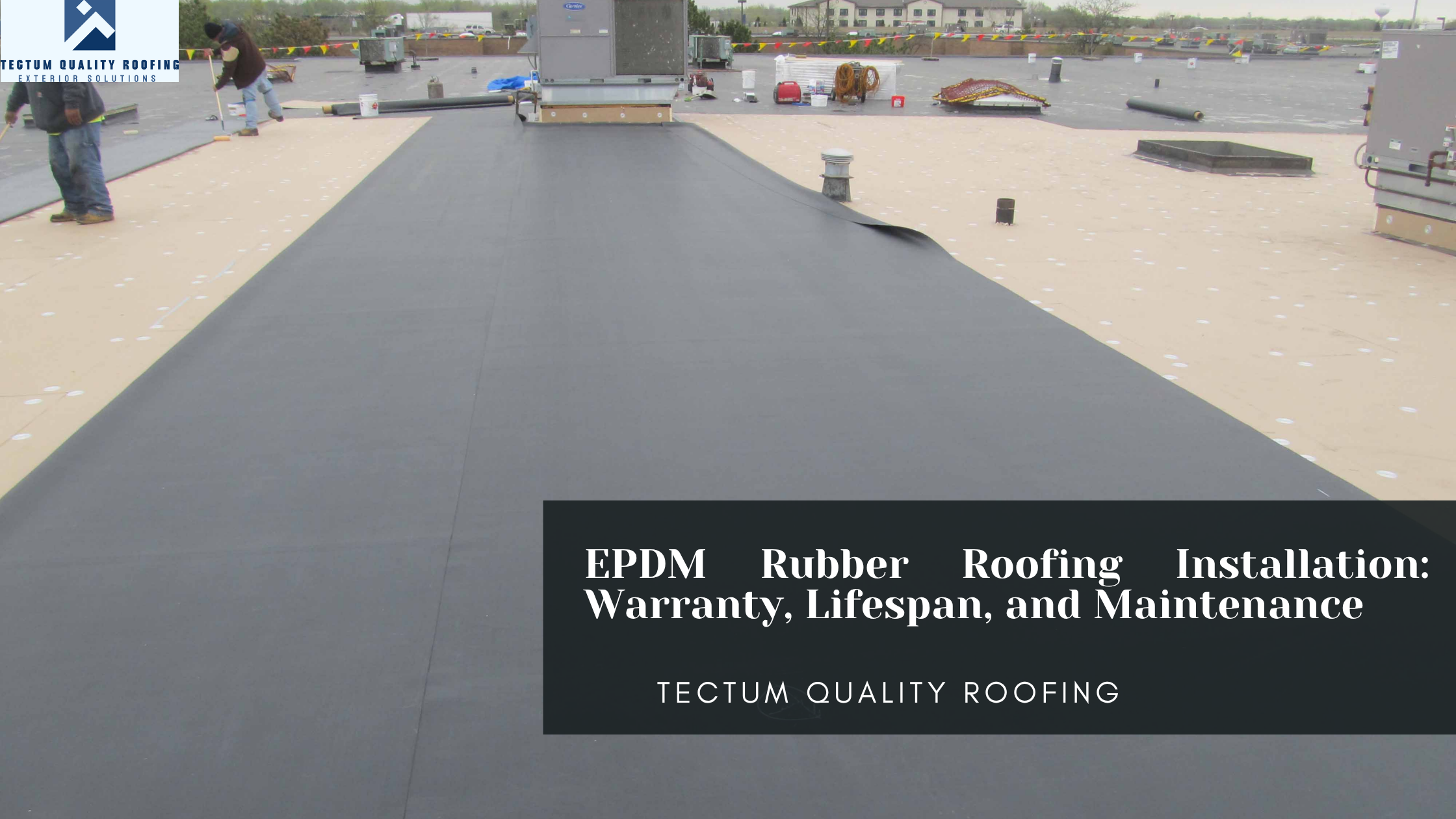 EPDM Rubber Roofing Installation: Warranty, Lifespan, and Maintenance